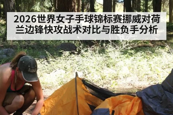 2026世界女子手球锦标赛挪威对荷兰边锋快攻战术对比与胜负手分析